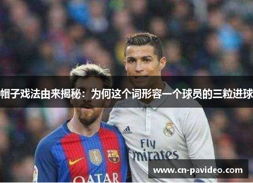 帽子戏法由来揭秘：为何这个词形容一个球员的三粒进球