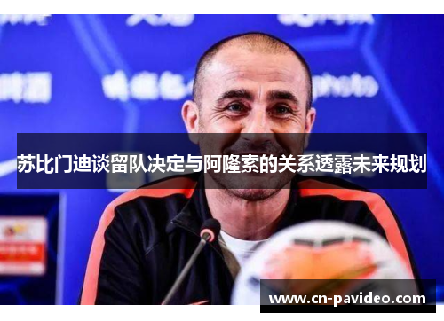 苏比门迪谈留队决定与阿隆索的关系透露未来规划
