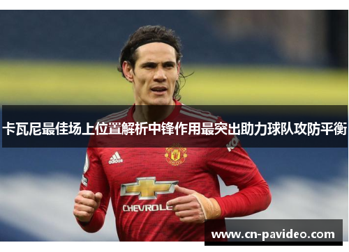卡瓦尼最佳场上位置解析中锋作用最突出助力球队攻防平衡