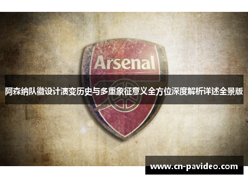 阿森纳队徽设计演变历史与多重象征意义全方位深度解析详述全景版