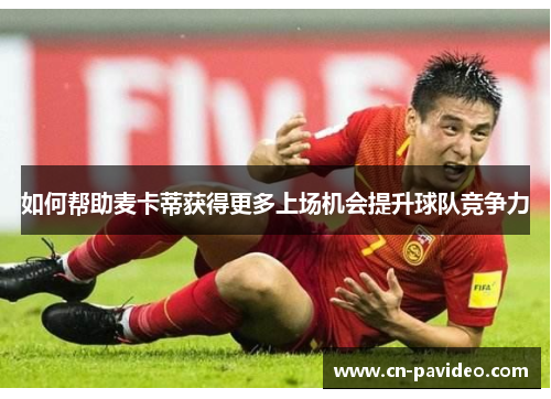 如何帮助麦卡蒂获得更多上场机会提升球队竞争力