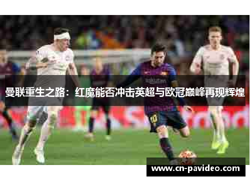 曼联重生之路：红魔能否冲击英超与欧冠巅峰再现辉煌