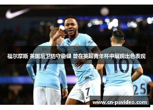 福尔摩斯 英国后卫防守稳健 曾在英超青年杯中展现出色表现