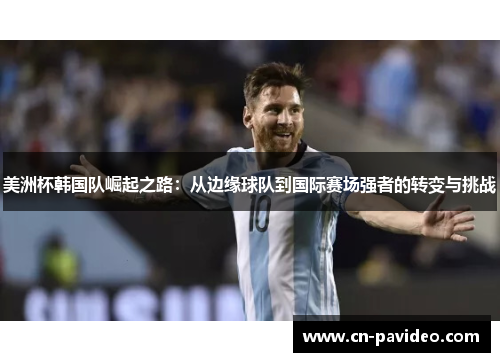 美洲杯韩国队崛起之路：从边缘球队到国际赛场强者的转变与挑战