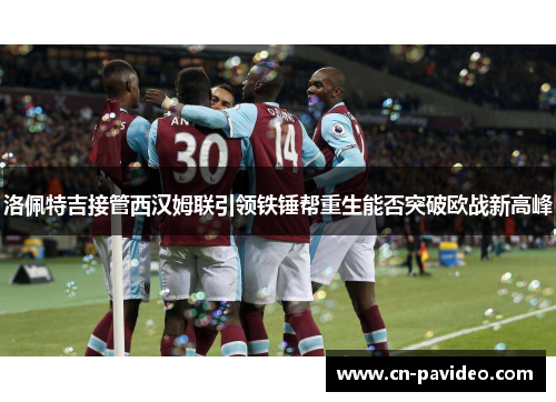洛佩特吉接管西汉姆联引领铁锤帮重生能否突破欧战新高峰