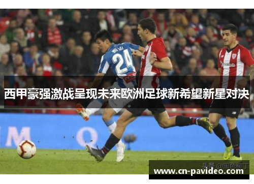 西甲豪强激战呈现未来欧洲足球新希望新星对决